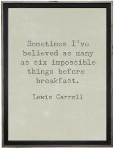 Sometimes I've believed…Lewis Carroll quote
